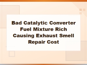 Bad Catalytic Converter From Rich Fuel Mixture: Exhaust Smell Symptoms and Repair Cost