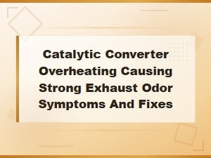 Catalytic Converter Overheating: Strong Exhaust Odor Symptoms and Fixes