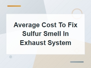 Average Cost to Fix Sulfur Smell in Exhaust System – Exhaust Repair Solutions