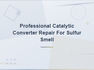 Professional Catalytic Converter Repair to Eliminate Sulfur Smell in Exhaust