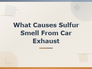 Sulfur Smell From Car Exhaust: Causes and Repair Solutions