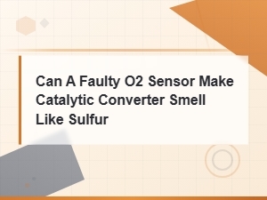 Can a Faulty O2 Sensor Cause a Sulfur Smell From the Catalytic Converter?